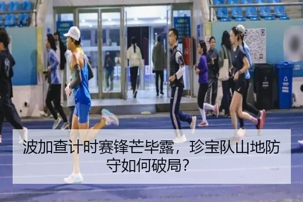 波加查计时赛锋芒毕露，珍宝队山地防守如何破局？