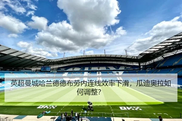 英超曼城哈兰德德布劳内连线效率下滑，瓜迪奥拉如何调整？