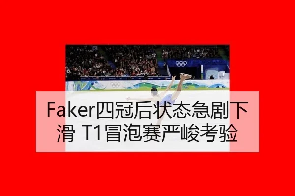 Faker四冠后状态急剧下滑 T1冒泡赛严峻考验