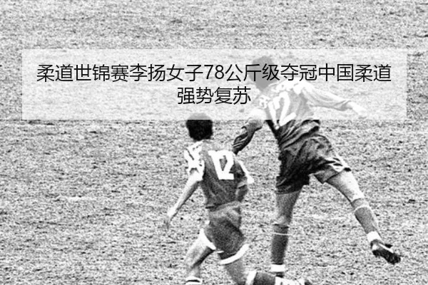 柔道世锦赛李扬女子78公斤级夺冠中国柔道强势复苏
