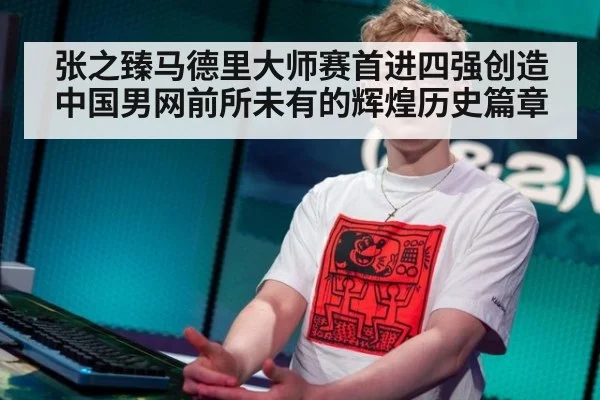 张之臻马德里大师赛首进四强创造中国男网前所未有的辉煌历史篇章