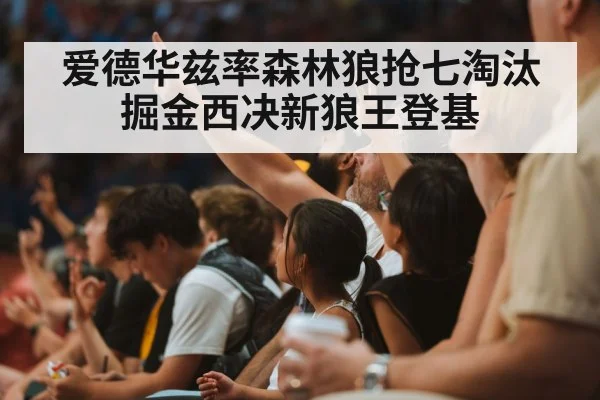 爱德华兹率森林狼抢七淘汰掘金西决新狼王登基