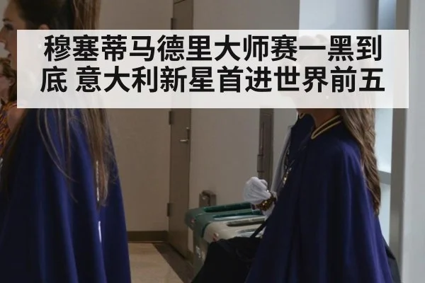 穆塞蒂马德里大师赛一黑到底 意大利新星首进世界前五
