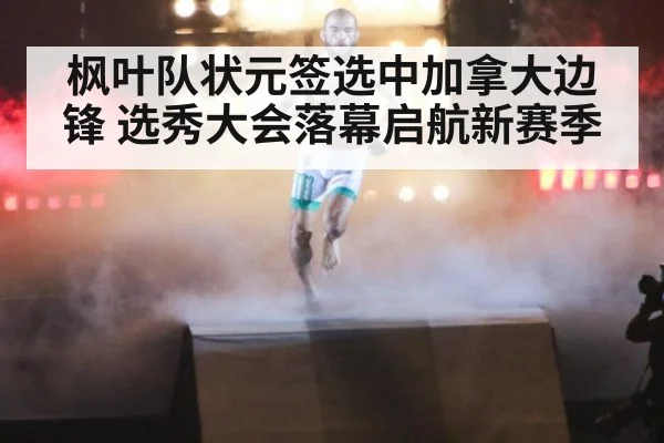 枫叶队状元签选中加拿大边锋 选秀大会落幕启航新赛季